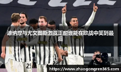 迪纳摩与尤文图斯激战正酣谁能在欧战中笑到最后